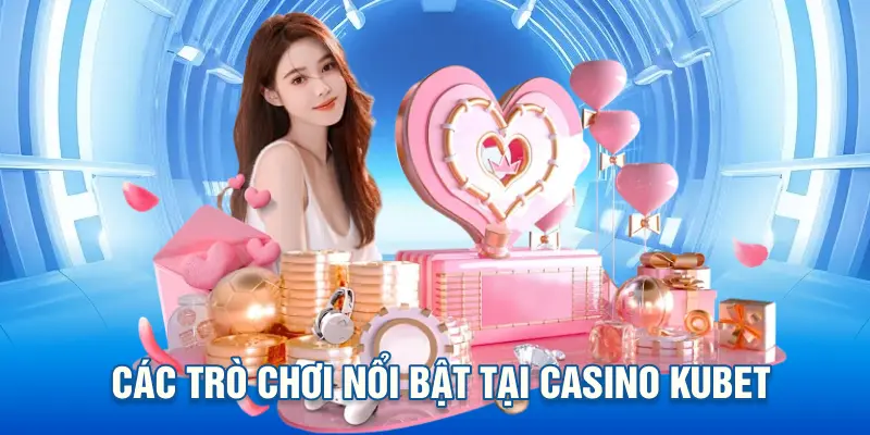 Các Trò Chơi Nổi Bật Tại Casino KUBET