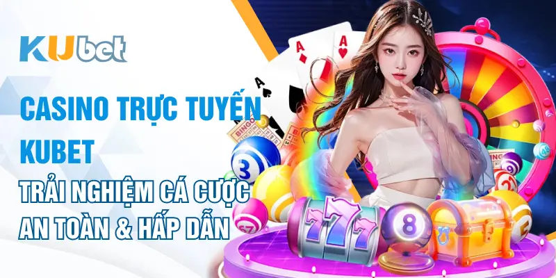 Casino Trực Tuyến KUBET – Trải Nghiệm Cá Cược An Toàn Và Hấp Dẫn